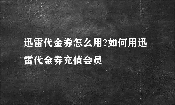 迅雷代金券怎么用?如何用迅雷代金券充值会员