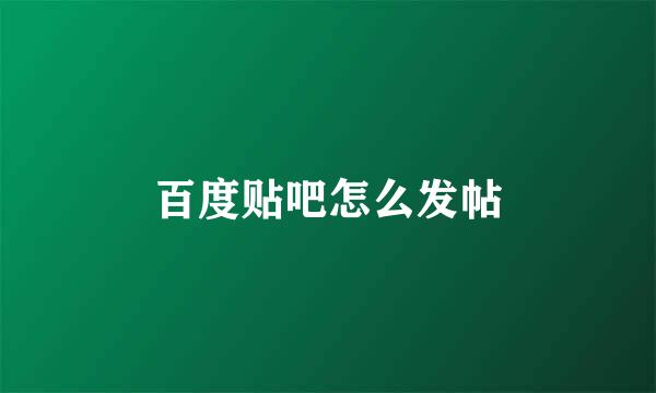 百度贴吧怎么发帖