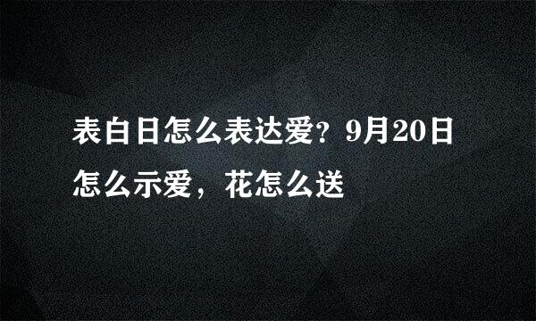 表白日怎么表达爱？9月20日怎么示爱，花怎么送