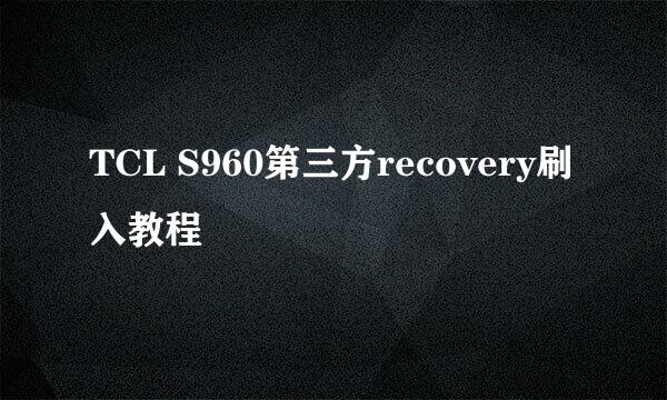 TCL S960第三方recovery刷入教程