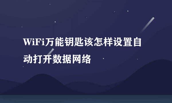 WiFi万能钥匙该怎样设置自动打开数据网络