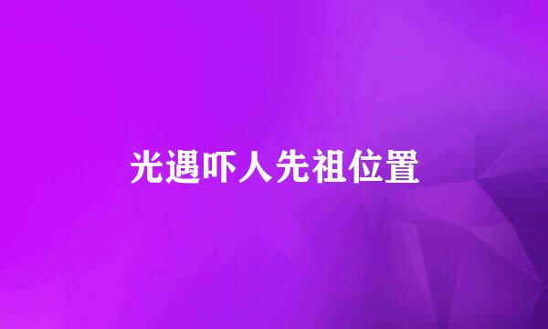 光遇吓人先祖位置