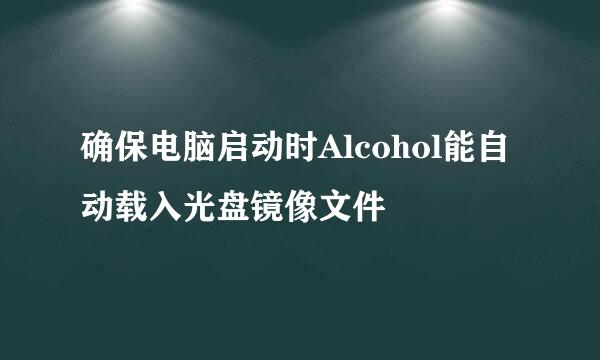 确保电脑启动时Alcohol能自动载入光盘镜像文件