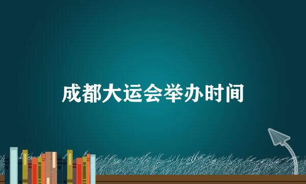 成都大运会举办时间