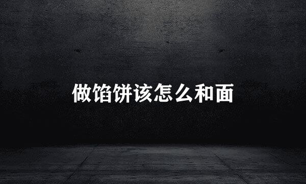 做馅饼该怎么和面