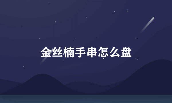 金丝楠手串怎么盘