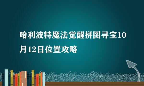 哈利波特魔法觉醒拼图寻宝10月12日位置攻略