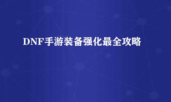 DNF手游装备强化最全攻略