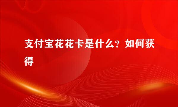 支付宝花花卡是什么？如何获得