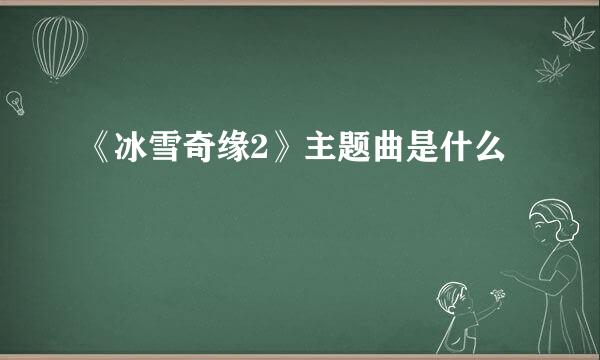 《冰雪奇缘2》主题曲是什么