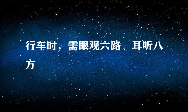 行车时，需眼观六路、耳听八方