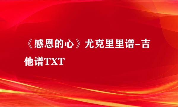 《感恩的心》尤克里里谱-吉他谱TXT