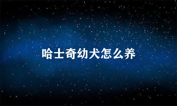 哈士奇幼犬怎么养