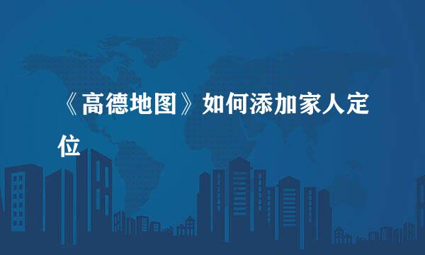 《高德地图》如何添加家人定位