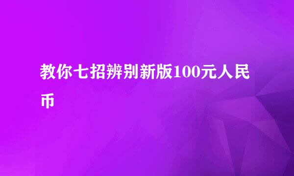 教你七招辨别新版100元人民币