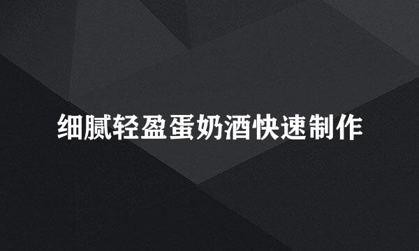 细腻轻盈蛋奶酒快速制作