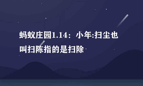蚂蚁庄园1.14：小年:扫尘也叫扫陈指的是扫除