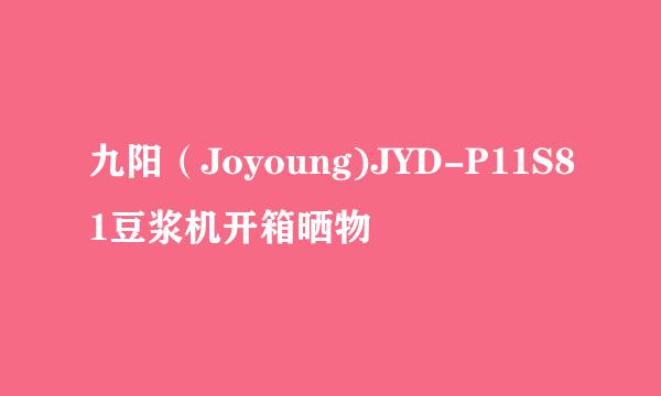 九阳（Joyoung)JYD-P11S81豆浆机开箱晒物