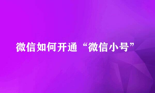 微信如何开通“微信小号”