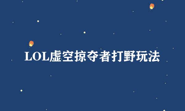 LOL虚空掠夺者打野玩法