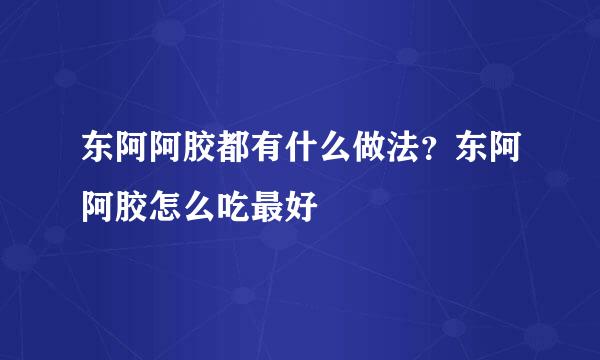 东阿阿胶都有什么做法?东阿阿胶怎么吃最好