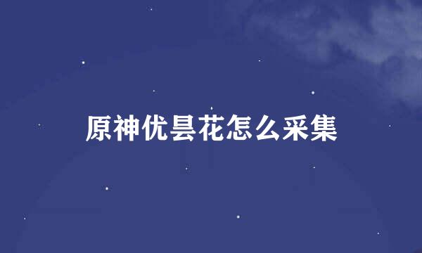 原神优昙花怎么采集