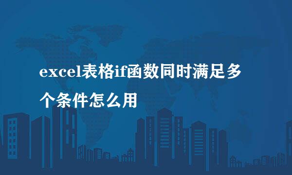 excel表格if函数同时满足多个条件怎么用