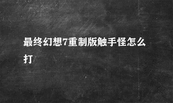 最终幻想7重制版触手怪怎么打