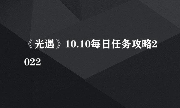 《光遇》10.10每日任务攻略2022