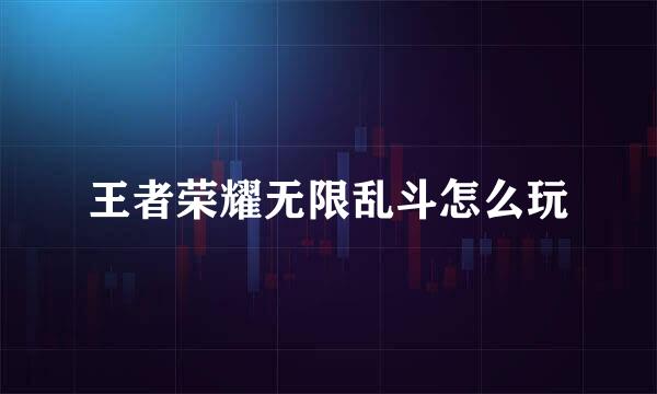 王者荣耀无限乱斗怎么玩