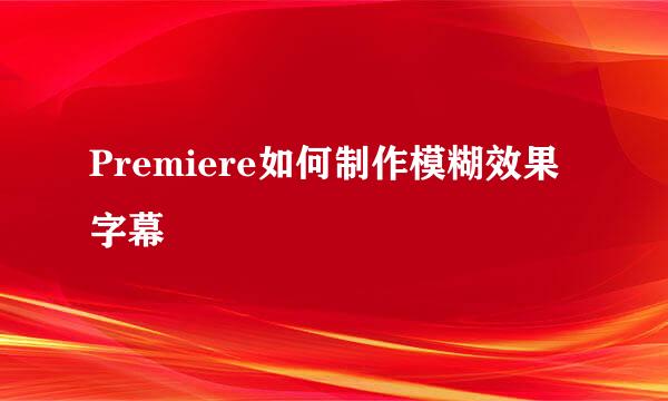 Premiere如何制作模糊效果字幕
