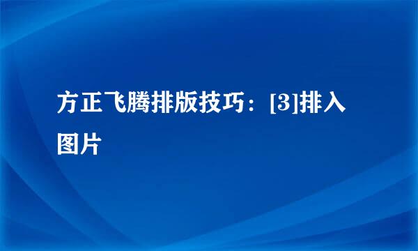 方正飞腾排版技巧：[3]排入图片