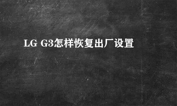 LG G3怎样恢复出厂设置