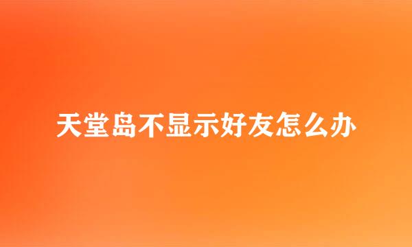 天堂岛不显示好友怎么办