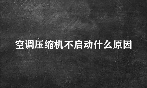 空调压缩机不启动什么原因