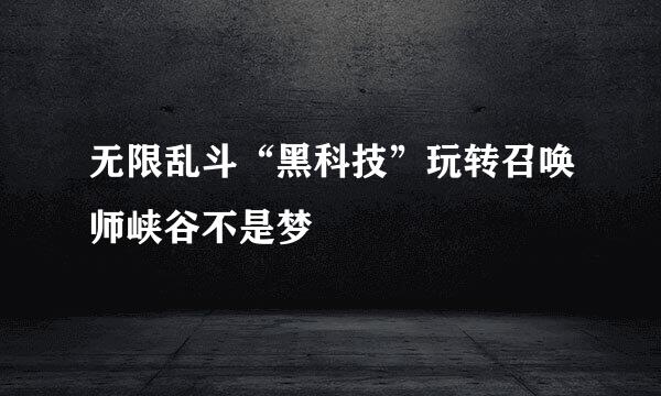 无限乱斗“黑科技”玩转召唤师峡谷不是梦