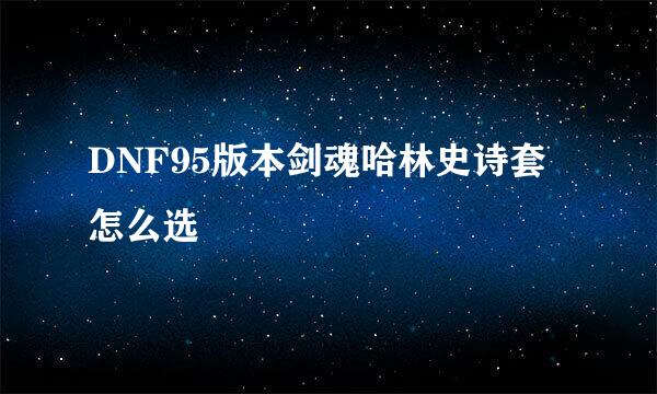 DNF95版本剑魂哈林史诗套怎么选