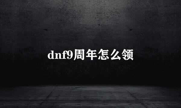 dnf9周年怎么领