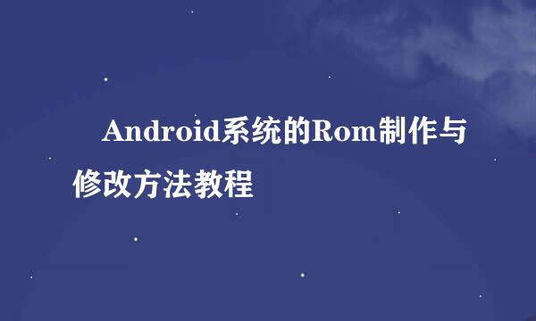 ​Android系统的Rom制作与修改方法教程