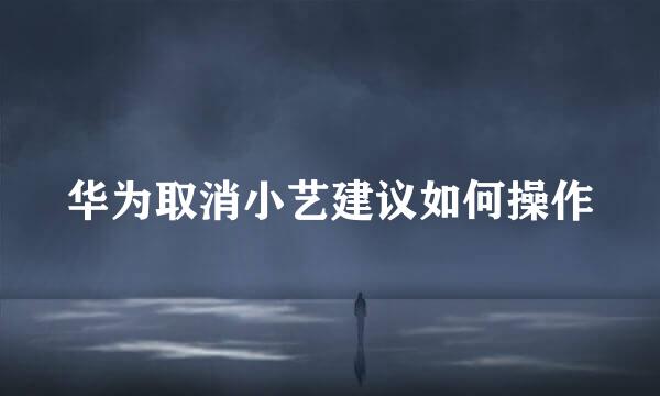 华为取消小艺建议如何操作