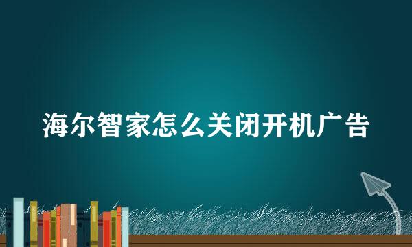 海尔智家怎么关闭开机广告