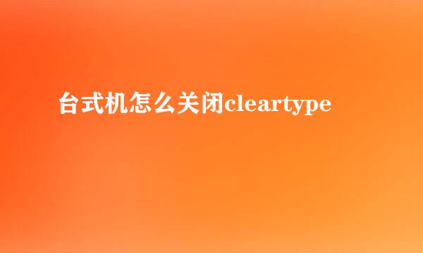 台式机怎么关闭cleartype