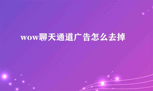 wow聊天通道广告怎么去掉
