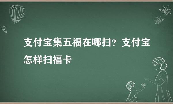 支付宝集五福在哪扫?支付宝怎样扫福卡