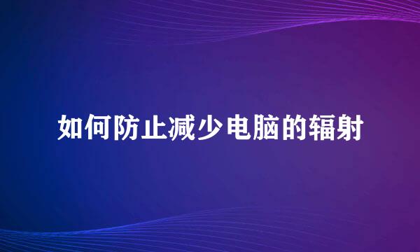 如何防止减少电脑的辐射