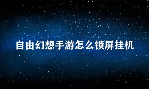 自由幻想手游怎么锁屏挂机