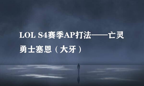 LOL S4赛季AP打法——亡灵勇士塞恩（大牙）