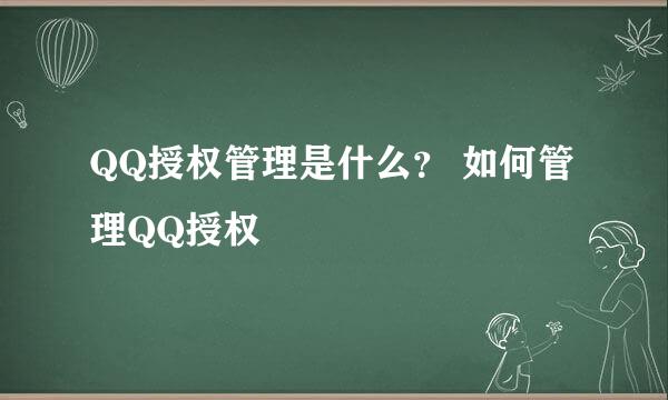 QQ授权管理是什么？ 如何管理QQ授权