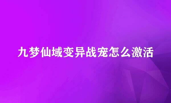 九梦仙域变异战宠怎么激活
