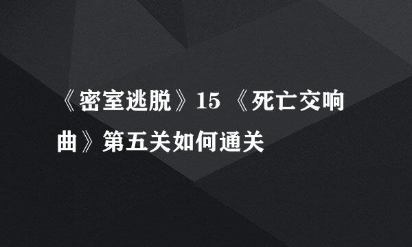 《密室逃脱》15 《死亡交响曲》第五关如何通关